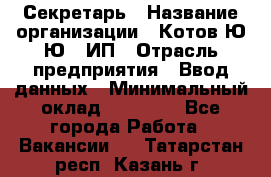 Секретарь › Название организации ­ Котов Ю.Ю., ИП › Отрасль предприятия ­ Ввод данных › Минимальный оклад ­ 25 000 - Все города Работа » Вакансии   . Татарстан респ.,Казань г.